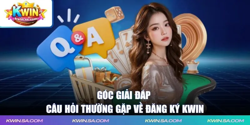 Góc giải đáp câu hỏi thường gặp về đăng ký KWIN 